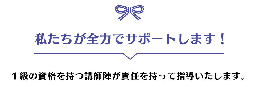 私たちが全力でサポートします！ 1級の資格を持つ講師陣が責任を持って指導いたします。
